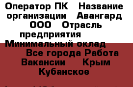 Оператор ПК › Название организации ­ Авангард, ООО › Отрасль предприятия ­ BTL › Минимальный оклад ­ 30 000 - Все города Работа » Вакансии   . Крым,Кубанское